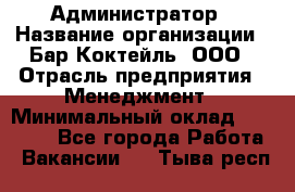 Администратор › Название организации ­ Бар Коктейль, ООО › Отрасль предприятия ­ Менеджмент › Минимальный оклад ­ 30 000 - Все города Работа » Вакансии   . Тыва респ.